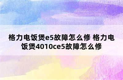 格力电饭煲e5故障怎么修 格力电饭煲4010ce5故障怎么修